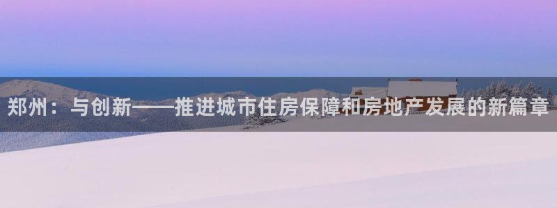 新宝j2O5O5O：郑州：与创新——推进城市住房保障和房地产