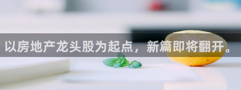 新宝5怎么代理：以房地产龙头股为起点，新篇即将翻开。