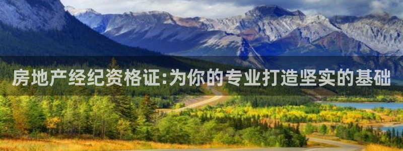 新宝3得74OO5：房地产经纪资格证:为你的专业打造坚实的基