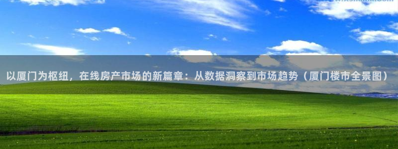 新宝5娱乐注：以厦门为枢纽，在线房产市场的新篇章：从数据洞察