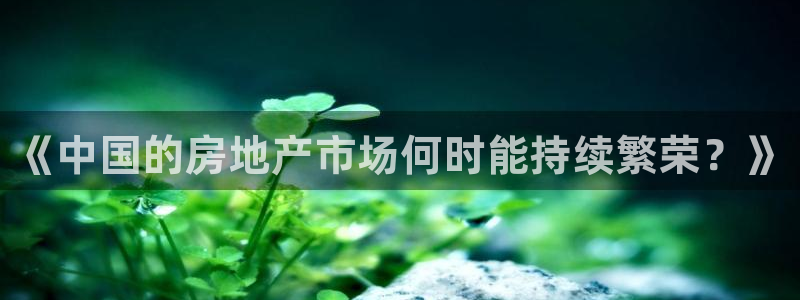 新宝5网址：《中国的房地产市场何时能持续繁荣？》