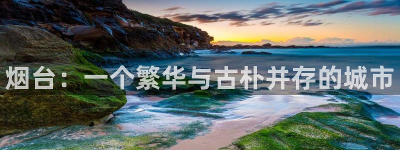 新宝5测速下载：烟台：一个繁华与古朴并存的城市