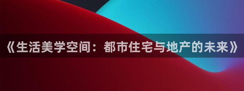 新宝5是谁的：《生活美学空间：都市住宅与地产的未来》