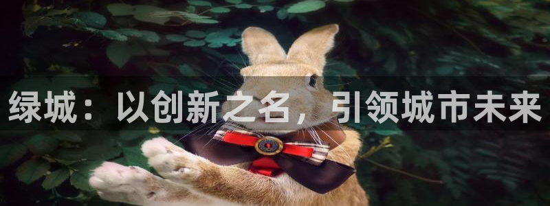 新宝5黑：绿城：以创新之名，引领城市未来