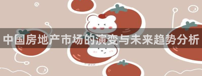 新宝5下载注册：中国房地产市场的演变与未来趋势分析