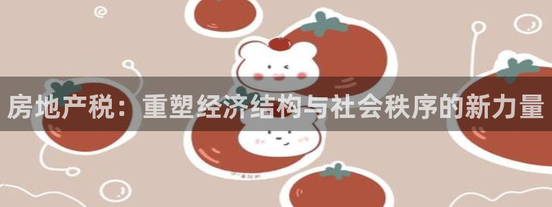 新宝5台卡：房地产税：重塑经济结构与社会秩序的新力量
