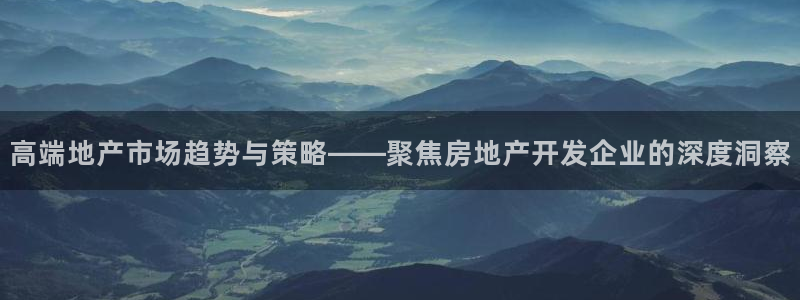 新宝5注册测速登录：高端地产市场趋势与策略——聚焦房地产开发