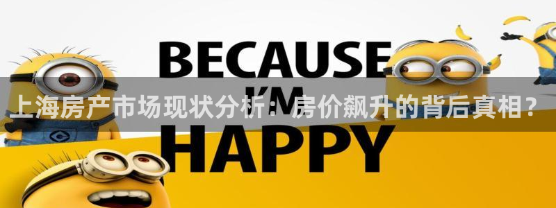 新宝5手机登录：上海房产市场现状分析：房价飙升的背后真相？