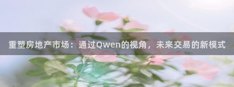 新宝5巅峰：重塑房地产市场：通过Qwen的视角，未来交易的新