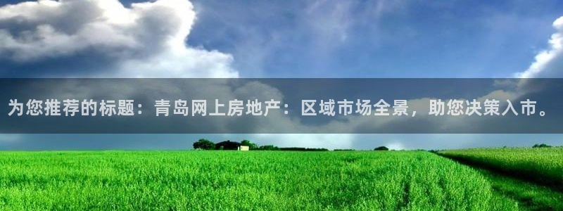 新宝5-测速：为您推荐的标题：青岛网上房地产：区域市场全景，