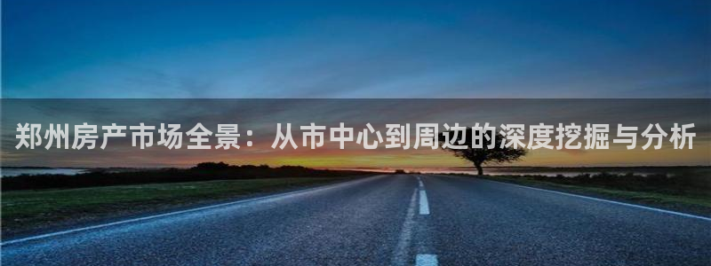 新宝5卫74OOO5：郑州房产市场全景：从市中心到周边的深度