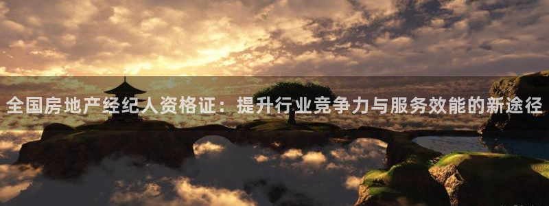 新宝5娱乐手机登录：全国房地产经纪人资格证：提升行业竞争力与