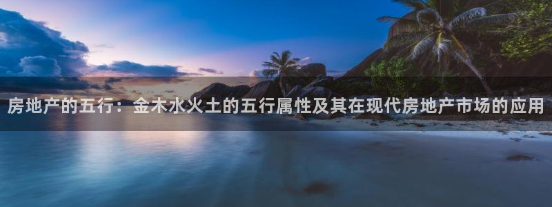 新宝5测速登陆：房地产的五行：金木水火土的五行属性及其在现代