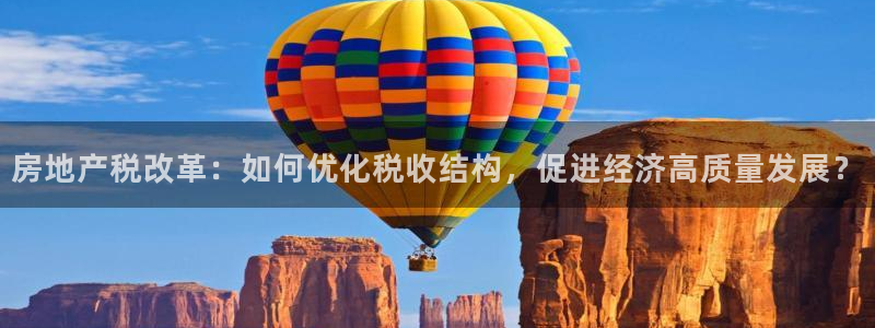 新宝5软件下载：房地产税改革：如何优化税收结构，促进经济高质