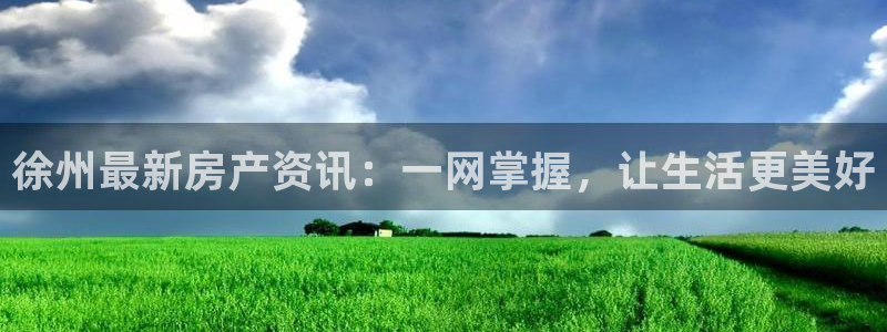 新宝5得74OOO5：徐州最新房产资讯：一网掌握，让生活更美