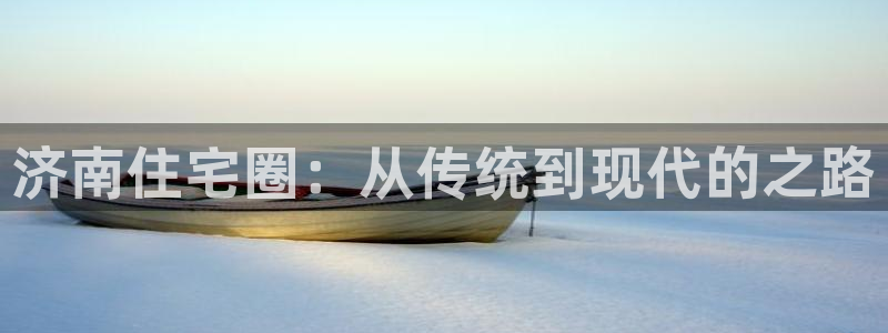 新宝5后：济南住宅圈：从传统到现代的之路