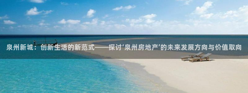 新宝5秒开：泉州新城：创新生活的新范式——探讨‘泉州房地产’