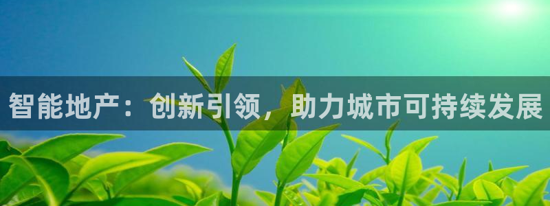 新宝5登录地址：智能地产：创新引领，助力城市可持续发展