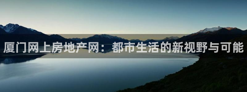 新宝5 唯一：厦门网上房地产网：都市生活的新视野与可能