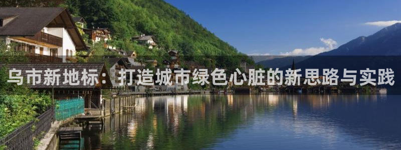 新宝5入口：乌市新地标：打造城市绿色心脏的新思路与实践