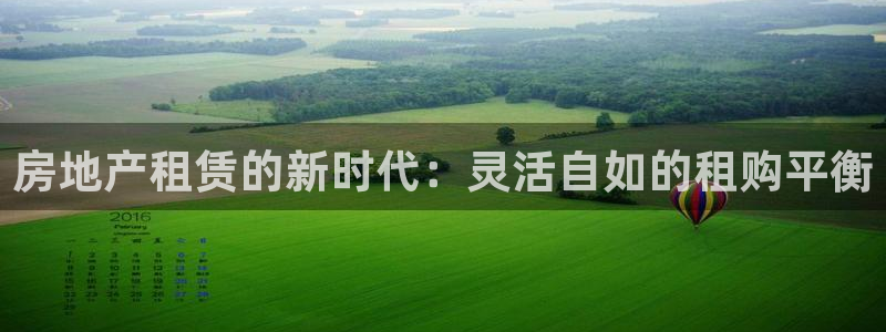 新宝5娱乐：房地产租赁的新时代：灵活自如的租购平衡
