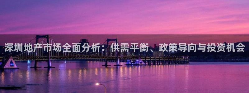 新宝5挂机：深圳地产市场全面分析：供需平衡、政策导向与投资机