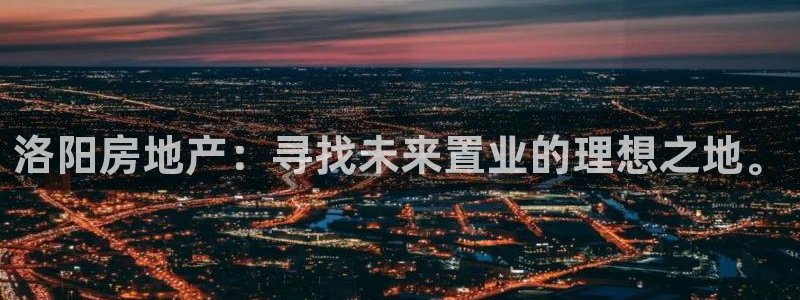 新宝5下载app：洛阳房地产：寻找未来置业的理想之地。