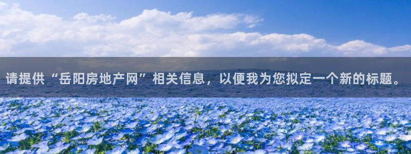 新宝5网址：请提供“岳阳房地产网”相关信息，以便我为您拟定一