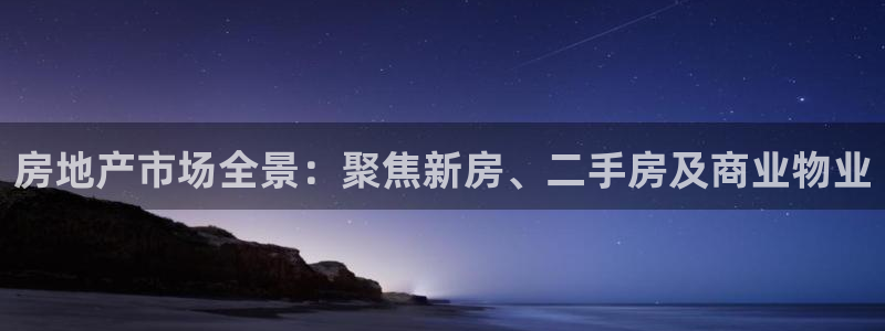 新宝5官方下载地址：房地产市场全景：聚焦新房、二手房及商业物
