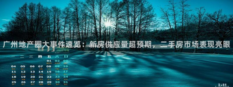 新宝5_测：广州地产圈大事件速览：新房供应量超预期，二手房市