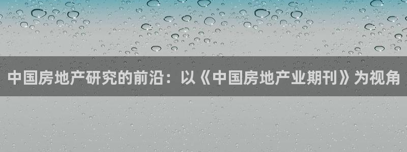 新宝5郑74OOO5：中国房地产研究的前沿：以《中国房地产业