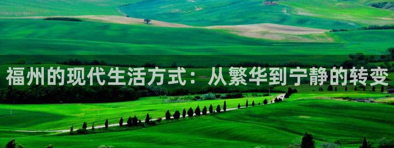 新宝5开好：福州的现代生活方式：从繁华到宁静的转变