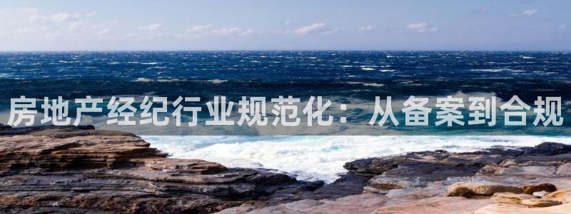 新宝5首页：房地产经纪行业规范化：从备案到合规