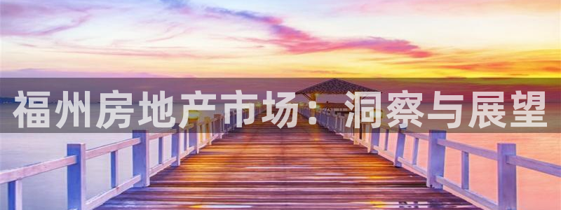 新宝5上来77542：福州房地产市场：洞察与展望